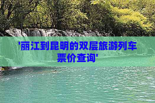 '丽江到昆明的双层旅游列车票价查询'