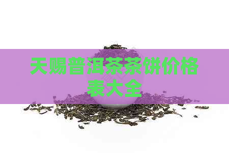 天赐普洱茶茶饼价格表大全