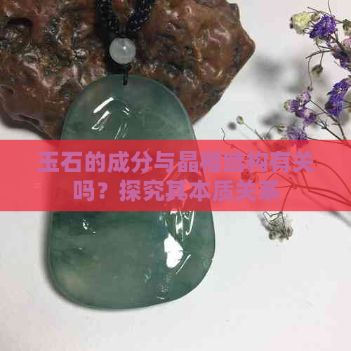 玉石的成分与晶相结构有关吗？探究其本质关系