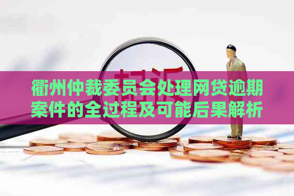 衢州仲裁委员会处理网贷逾期案件的全过程及可能后果解析