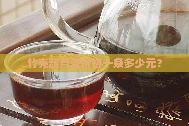 竹壳葫芦茶价格一条多少元？