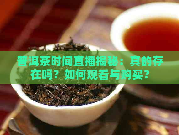 普洱茶时间直播揭秘：真的存在吗？如何观看与购买？