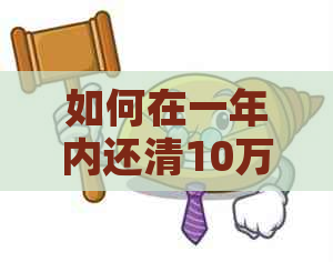 如何在一年内还清10万元债务：全面解决方案和实用技巧