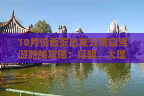 10月份西安出发云南自驾游路线攻略：昆明、大理、丽江全解析