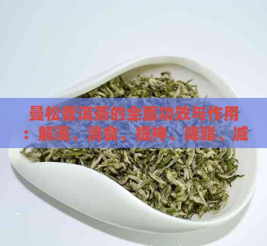 曼松普洱茶的全面功效与作用：解渴、消食、提神、降脂、减肥等八大奇效解析