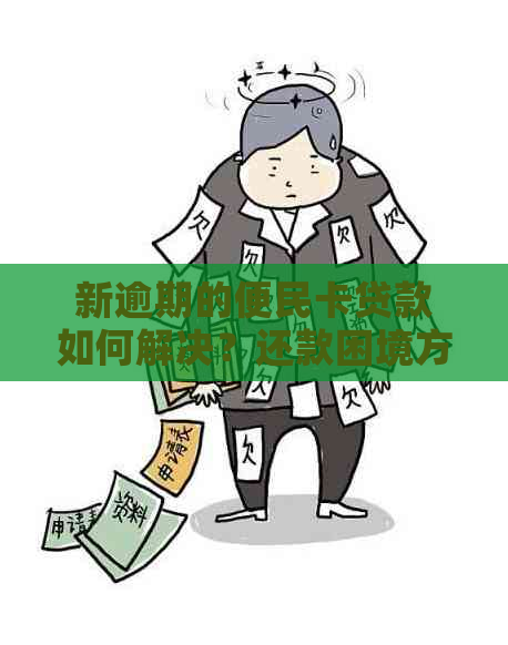 新逾期的便民卡贷款如何解决？还款困境方法一文解析