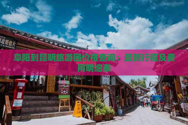 阜阳到昆明旅游团价格查询：最新行程及费用明细表