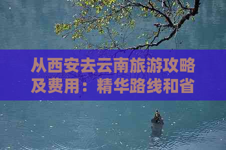 从西安去云南旅游攻略及费用：精华路线和省钱建议