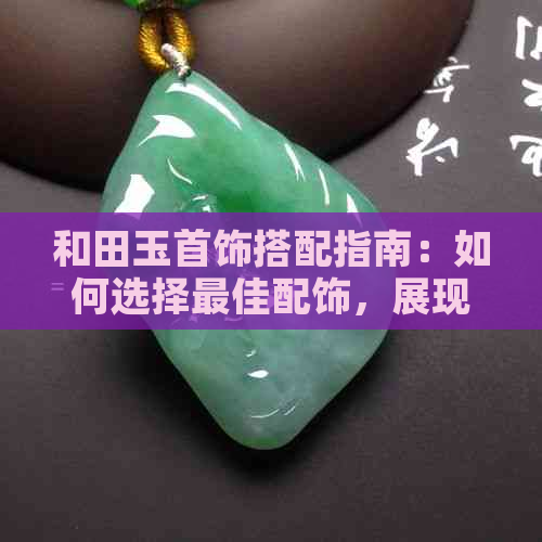 和田玉首饰搭配指南：如何选择更佳配饰，展现个性魅力？