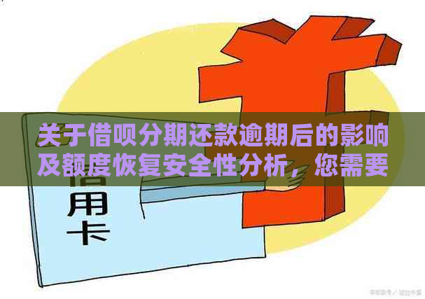 关于借呗分期还款逾期后的影响及额度恢复安全性分析，您需要了解的全貌