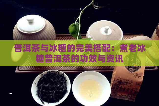 普洱茶与冰糖的完美搭配：煮老冰糖普洱茶的功效与资讯