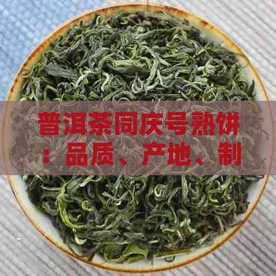 普洱茶同庆号熟饼：品质、产地、制作工艺与品鉴方法的全面解析