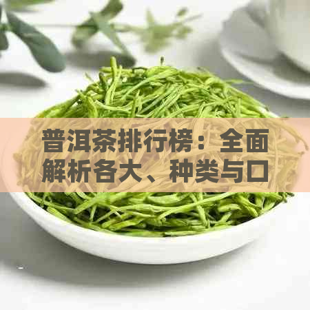 普洱茶排行榜：全面解析各大、种类与口味，助您轻松选购优质普洱茶