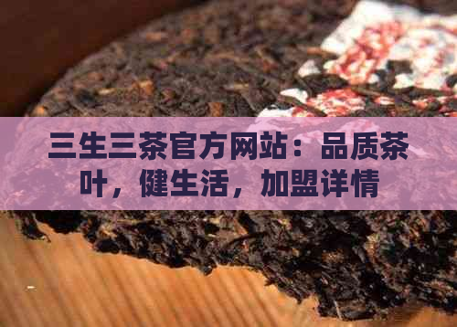 三生三茶官方网站：品质茶叶，健生活，加盟详情