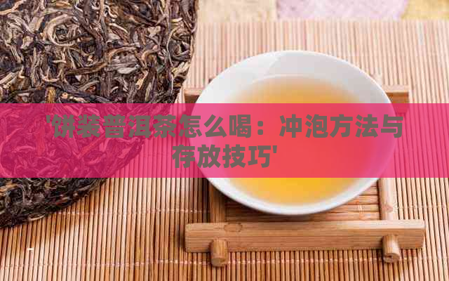 '饼装普洱茶怎么喝：冲泡方法与存放技巧'