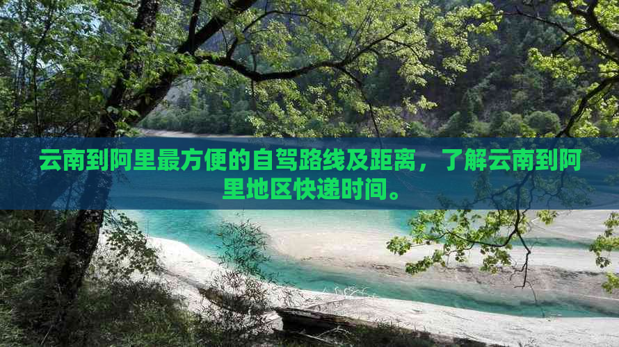 云南到阿里最方便的自驾路线及距离，了解云南到阿里地区快递时间。