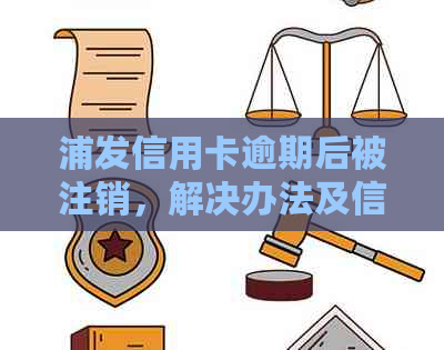 浦发信用卡逾期后被注销，解决办法及信用修复全解析