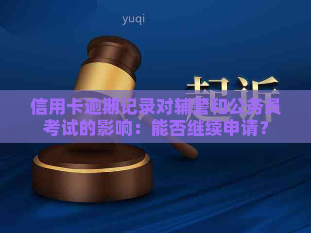 信用卡逾期记录对辅警和公务员考试的影响：能否继续申请？