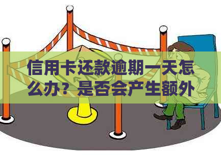 信用卡还款逾期一天怎么办？是否会产生额外费用及如何避免逾期问题？