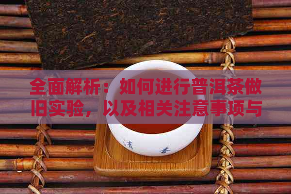 全面解析：如何进行普洱茶做旧实验，以及相关注意事项与技巧