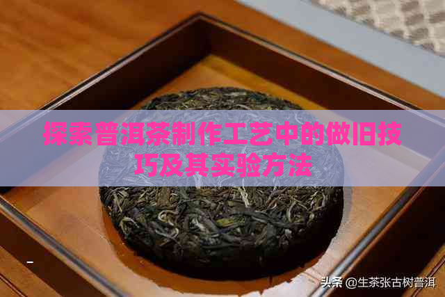 探索普洱茶制作工艺中的做旧技巧及其实验方法