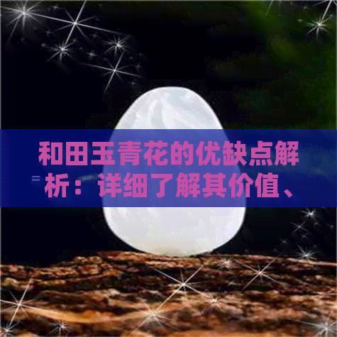 和田玉青花的优缺点解析：详细了解其价值、保养与购买注意事项