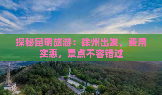 探秘昆明旅游：徐州出发，费用实惠，景点不容错过