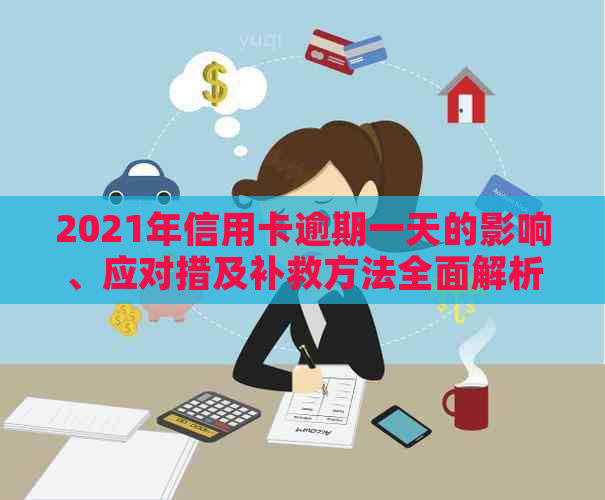 2021年信用卡逾期一天的影响、应对措及补救方法全面解析