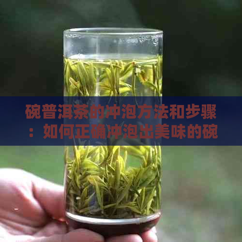 碗普洱茶的冲泡方法和步骤：如何正确冲泡出美味的碗普洱茶？