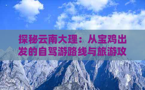 探秘云南大理：从宝鸡出发的自驾游路线与旅游攻略