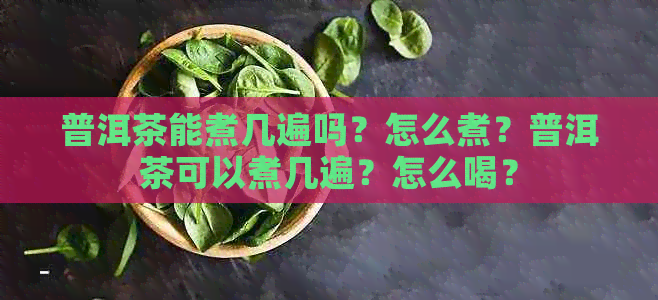 普洱茶能煮几遍吗？怎么煮？普洱茶可以煮几遍？怎么喝？