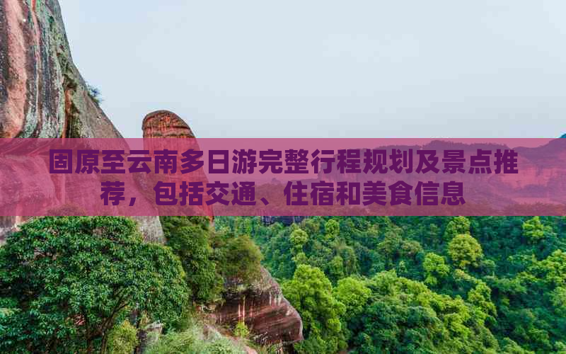 固原至云南多日游完整行程规划及景点推荐，包括交通、住宿和美食信息