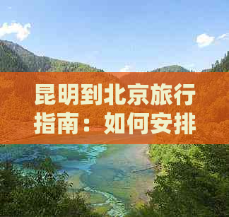 昆明到北京旅行指南：如何安排时间与交通方式