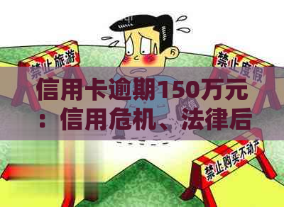 信用卡逾期150万元：信用危机、法律后果与应对策略