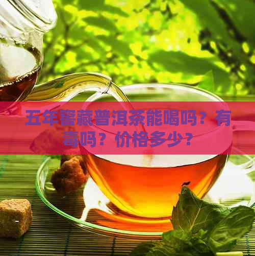 五年窖藏普洱茶能喝吗？有吗？价格多少？