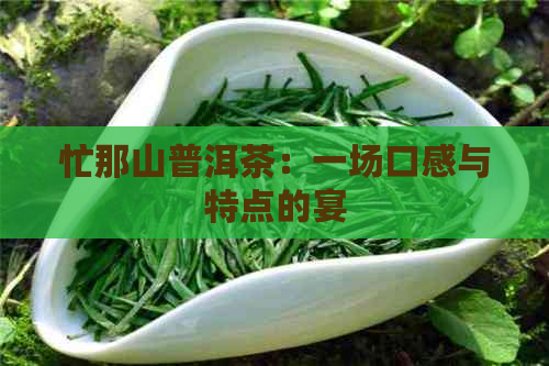 忙那山普洱茶：一场口感与特点的宴