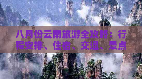 八月份云南旅游全攻略：行程安排、住宿、交通、景点推荐及旅行注意事项