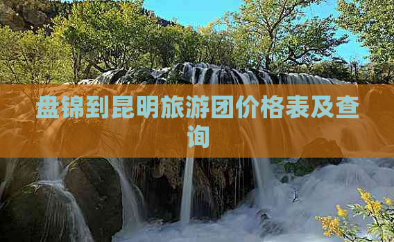 盘锦到昆明旅游团价格表及查询