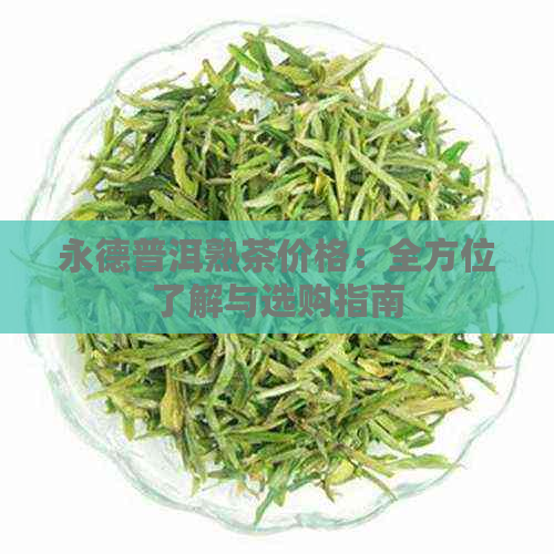 永德普洱熟茶价格：全方位了解与选购指南