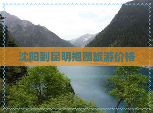 沈阳到昆明抱团旅游价格