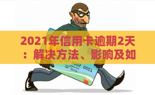 2021年信用卡逾期2天：解决方法、影响及如何避免逾期