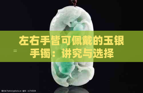 左右手皆可佩戴的玉银手镯：讲究与选择