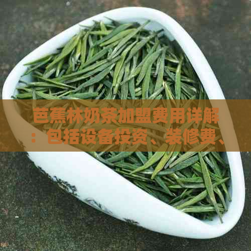 芭蕉林奶茶加盟费用详解：包括设备投资、装修费、原材料费等多方面成本分析