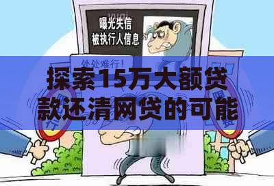 探索15万大额贷款还清网贷的可能性：一次解决债务难题还是银行选择？