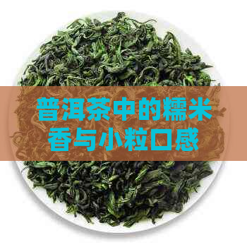 普洱茶中的糯米香与小粒口感：一种独特的饮茶体验