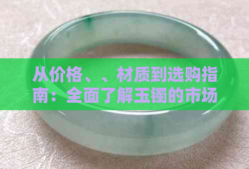 从价格、、材质到选购指南：全面了解玉镯的市场价位与购买建议