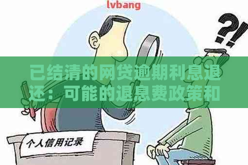 已结清的网贷逾期利息退还：可能的退息费政策和条件解析