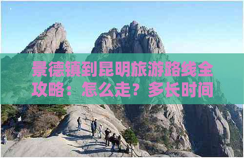 景德镇到昆明旅游路线全攻略：怎么走？多长时间？距离有多远？