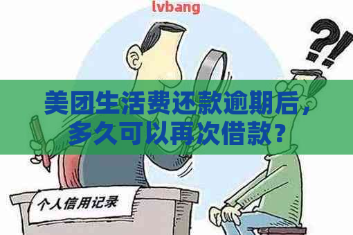 美团生活费还款逾期后，多久可以再次借款？