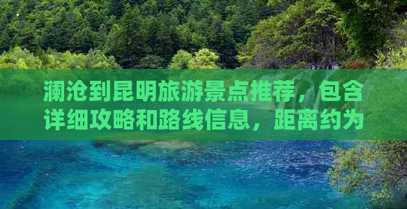 澜沧到昆明旅游景点推荐，包含详细攻略和路线信息，距离约为XXX公里。